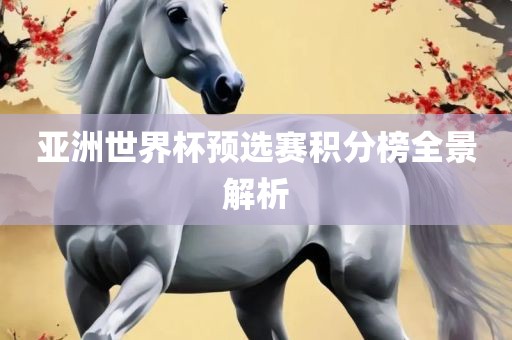 亚洲世界杯预选赛积分榜全景解析