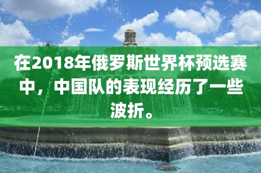 在2018年俄罗斯世界杯预选赛中，中国队的表现经历了一些波折。