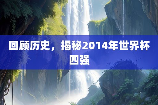 回顾历史，揭秘2014年世界杯四强
