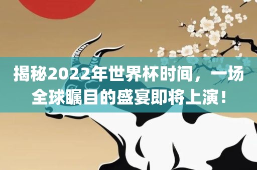 揭秘2022年世界杯时间，一场全球瞩目的盛宴即将上演！