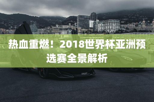 热血重燃！2018世界杯亚洲预选赛全景解析