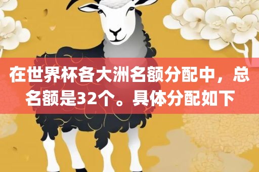 在世界杯各大洲名额分配中,总名额是32个。具体分配如下