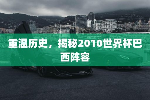 重温历史，揭秘2010世界杯巴西阵容