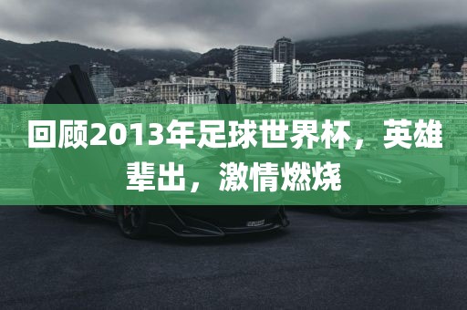 回顾2013年足球世界杯，英雄辈出，激情燃烧