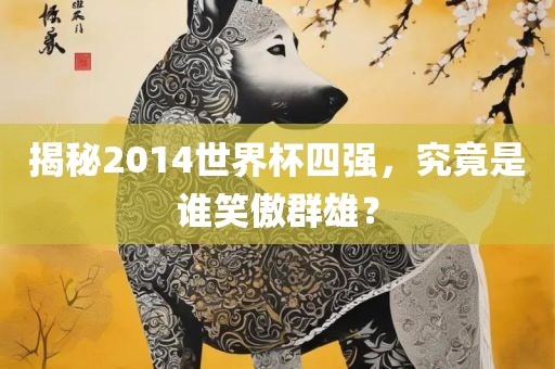 揭秘2014世界杯四强，究竟是谁笑傲群雄？