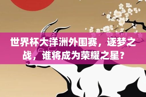 世界杯大洋洲外围赛，逐梦之战，谁将成为荣耀之星？