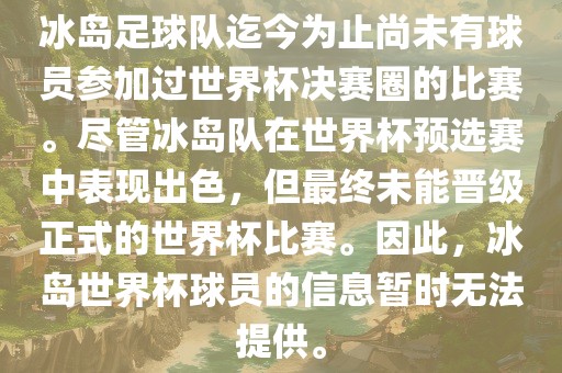 冰岛足球队迄今为止尚未有球员参加过世界杯决赛圈的比赛。尽管冰岛队在世界杯预选赛中表现出色，但最终未能晋级正式的世界杯比赛。因此，冰岛世界杯球员的信息暂时无法提供。