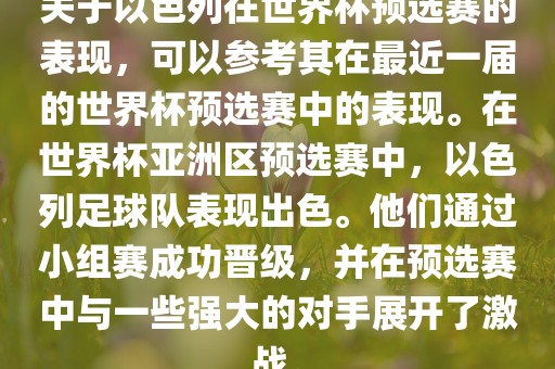 关于以色列在世界杯预选赛的表现，可以参考其在最近一届的世界杯预选赛中的表现。在世界杯亚洲区预选赛中，以色列足球队表现出色。他们通过小组赛成功晋级，并在预选赛中与一些强大的对手展开了激战。