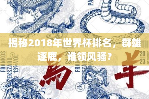 揭秘2018年世界杯排名，群雄逐鹿，谁领风骚？