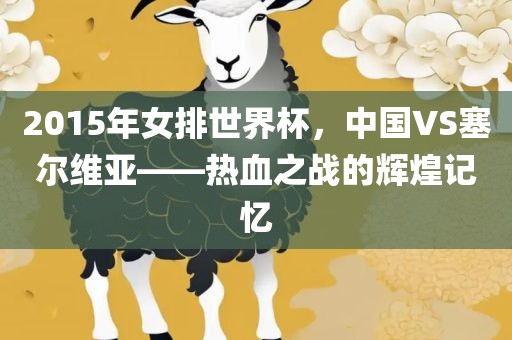 2015年女排世界杯，中国VS塞尔维亚——热血之战的辉煌记忆