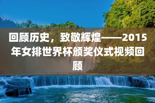 回顾历史，致敬辉煌——2015年女排世界杯颁奖仪式视频回顾