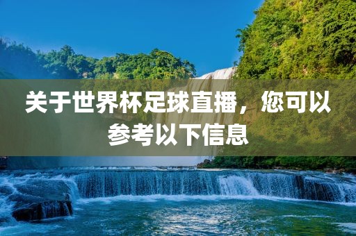 关于世界杯足球直播，您可以参考以下信息