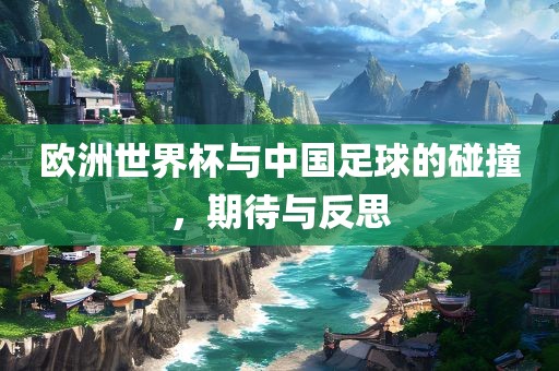 欧洲世界杯与中国足球的碰撞，期待与反思