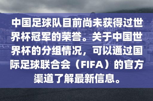 中国足球队目前尚未获得过世界杯冠军的荣誉。关于中国世界杯的分组情况,可以通过国际足球联合会(FIFA)的官方渠道了解最新信息。