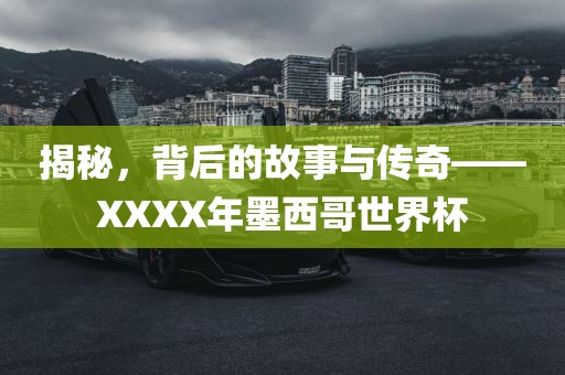 揭秘，背后的故事与传奇——XXXX年墨西哥世界杯