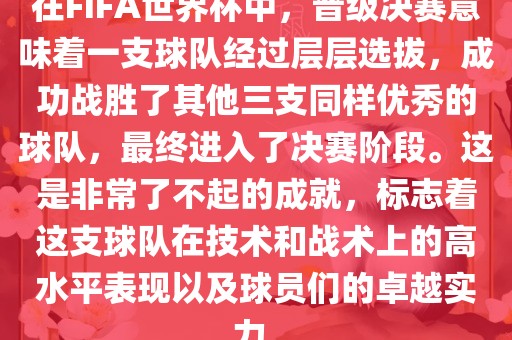 在FIFA世界杯中，晋级决赛意味着一支球队经过层层选拔，成功战胜了其他三支同样优秀的球队，最终进入了决赛阶段。这是非常了不起的成就，标志着这支球队在技术和战术上的高水平表现以及球员们的卓越实力。